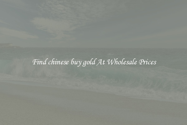 Find chinese buy gold At Wholesale Prices