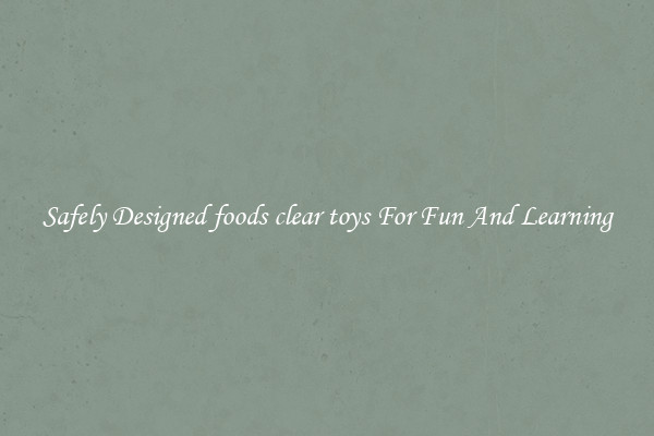 Safely Designed foods clear toys For Fun And Learning