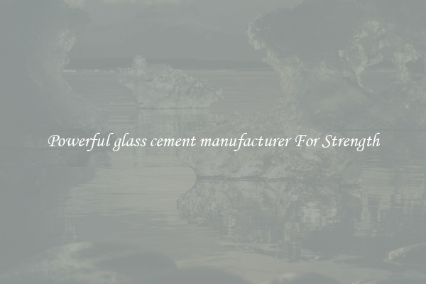 Powerful glass cement manufacturer For Strength