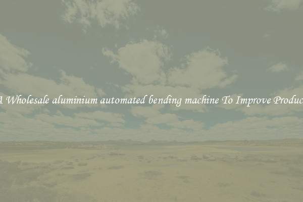 Get A Wholesale aluminium automated bending machine To Improve Productivity