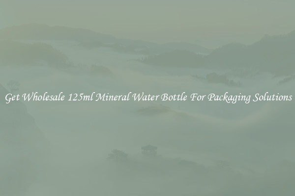 Get Wholesale 125ml Mineral Water Bottle For Packaging Solutions