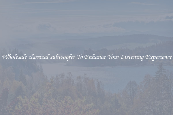 Wholesale classical subwoofer To Enhance Your Listening Experience