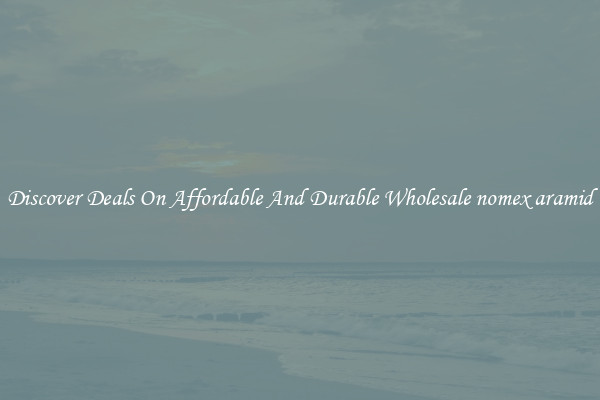 Discover Deals On Affordable And Durable Wholesale nomex aramid