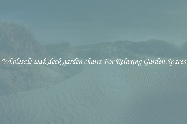Wholesale teak deck garden chairs For Relaxing Garden Spaces