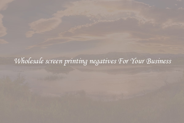 Wholesale screen printing negatives For Your Business