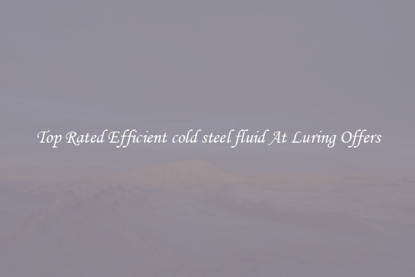 Top Rated Efficient cold steel fluid At Luring Offers