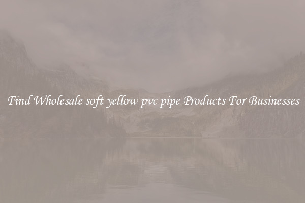 Find Wholesale soft yellow pvc pipe Products For Businesses