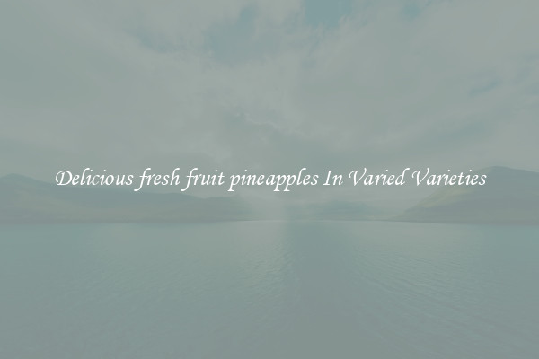 Delicious fresh fruit pineapples In Varied Varieties