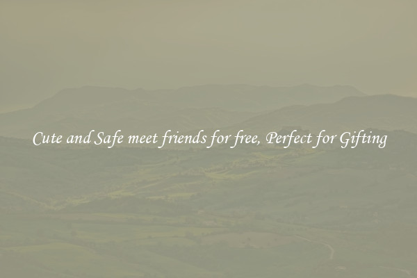 Cute and Safe meet friends for free, Perfect for Gifting
