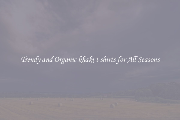 Trendy and Organic khaki t shirts for All Seasons