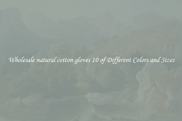 Wholesale natural cotton gloves 10 of Different Colors and Sizes