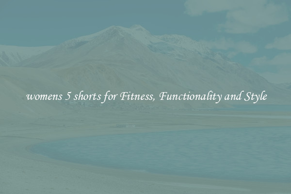 womens 5 shorts for Fitness, Functionality and Style