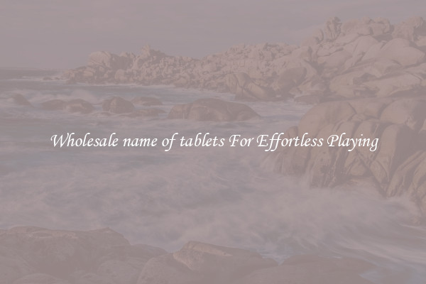 Wholesale name of tablets For Effortless Playing