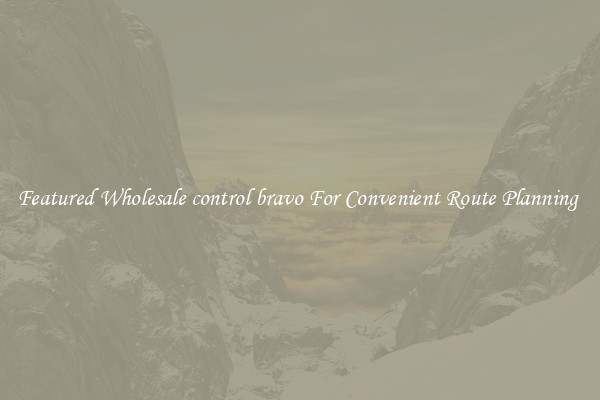 Featured Wholesale control bravo For Convenient Route Planning 
