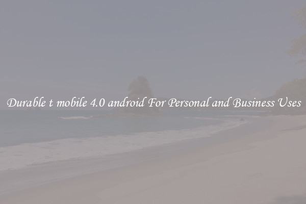 Durable t mobile 4.0 android For Personal and Business Uses