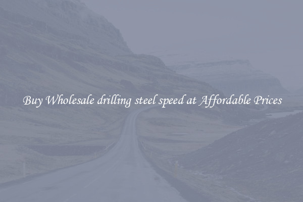 Buy Wholesale drilling steel speed at Affordable Prices