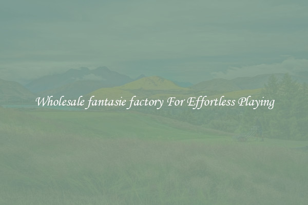 Wholesale fantasie factory For Effortless Playing