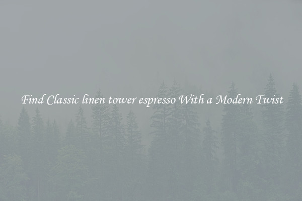 Find Classic linen tower espresso With a Modern Twist