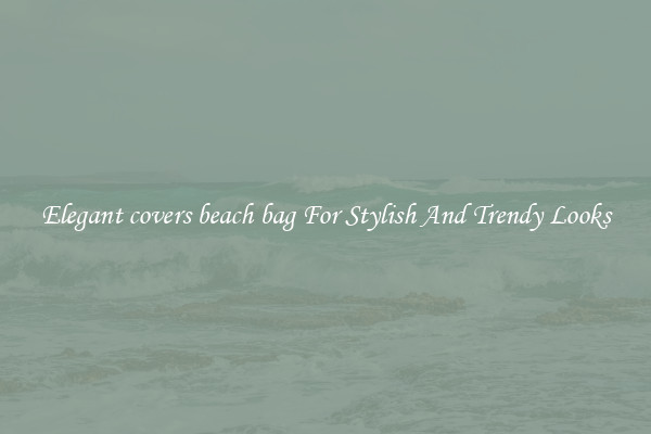 Elegant covers beach bag For Stylish And Trendy Looks