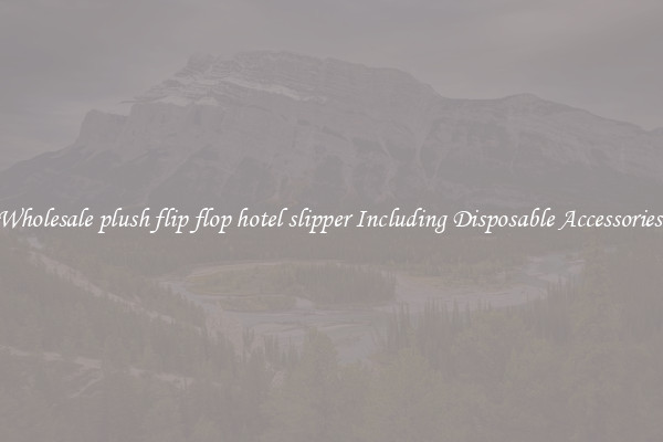 Wholesale plush flip flop hotel slipper Including Disposable Accessories 