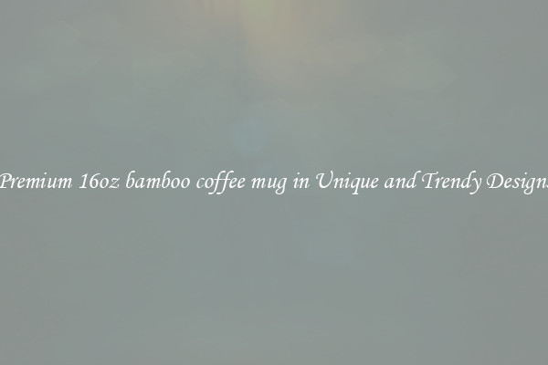 Premium 16oz bamboo coffee mug in Unique and Trendy Designs