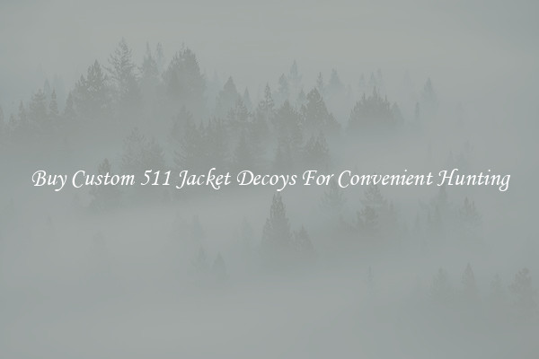 Buy Custom 511 Jacket Decoys For Convenient Hunting
