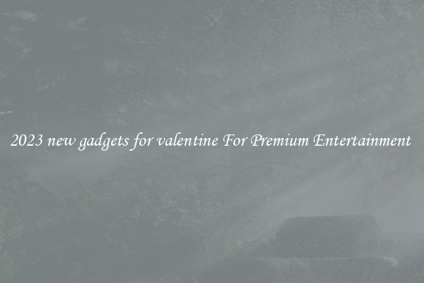 2023 new gadgets for valentine For Premium Entertainment 