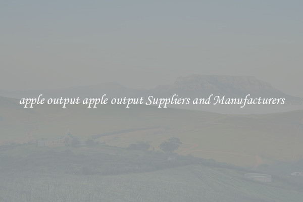apple output apple output Suppliers and Manufacturers