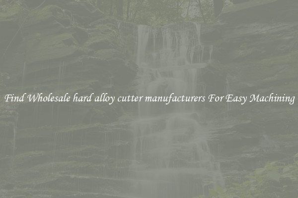 Find Wholesale hard alloy cutter manufacturers For Easy Machining
