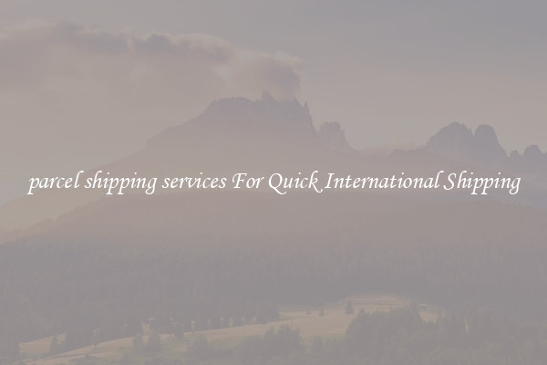 parcel shipping services For Quick International Shipping