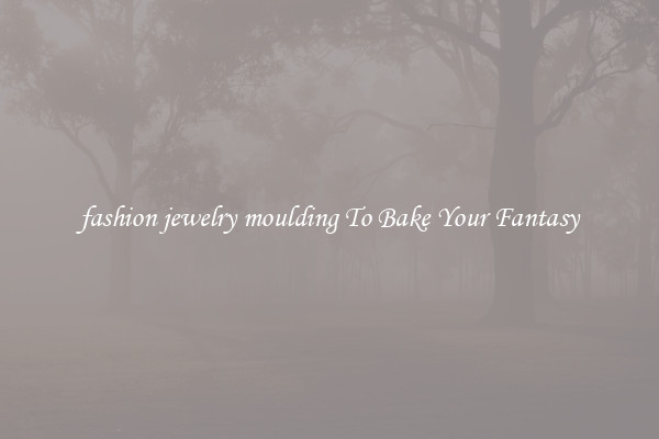 fashion jewelry moulding To Bake Your Fantasy