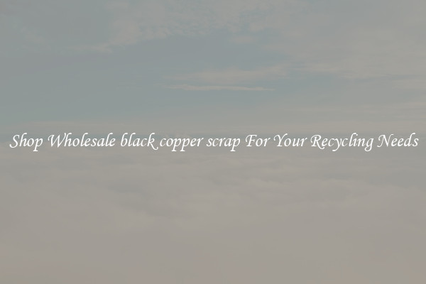 Shop Wholesale black copper scrap For Your Recycling Needs