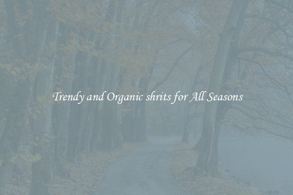 Trendy and Organic shrits for All Seasons