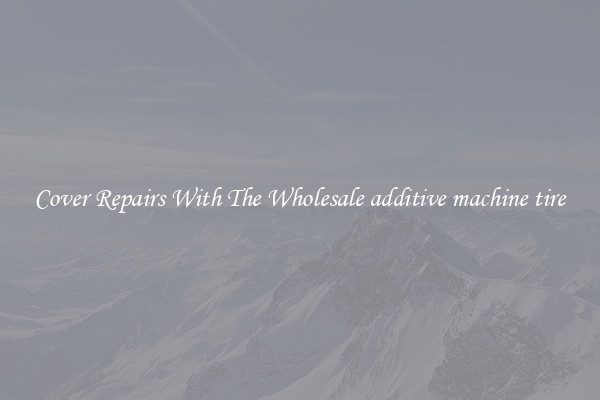  Cover Repairs With The Wholesale additive machine tire 
