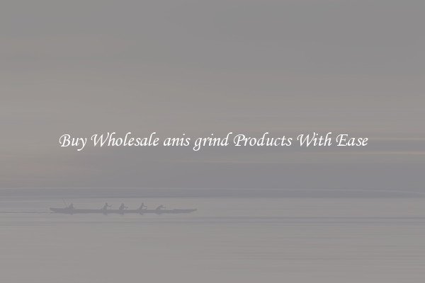 Buy Wholesale anis grind Products With Ease