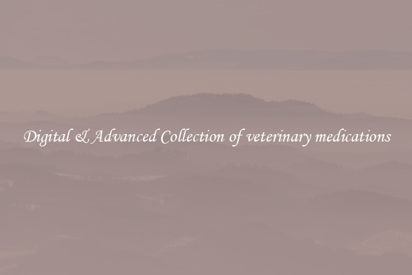Digital & Advanced Collection of veterinary medications