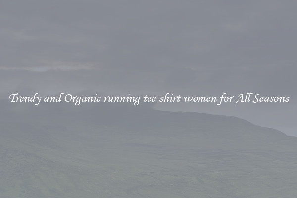 Trendy and Organic running tee shirt women for All Seasons