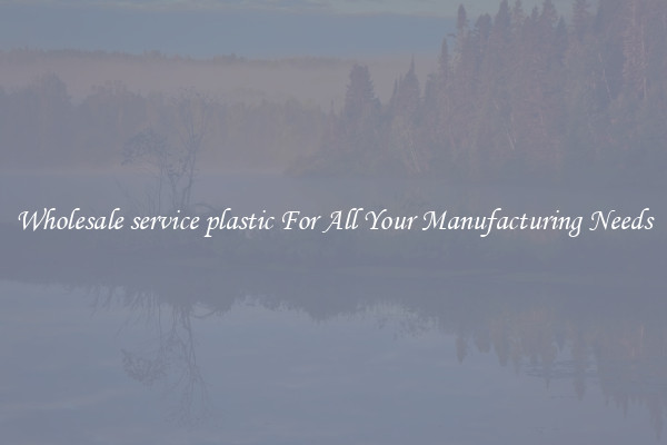 Wholesale service plastic For All Your Manufacturing Needs