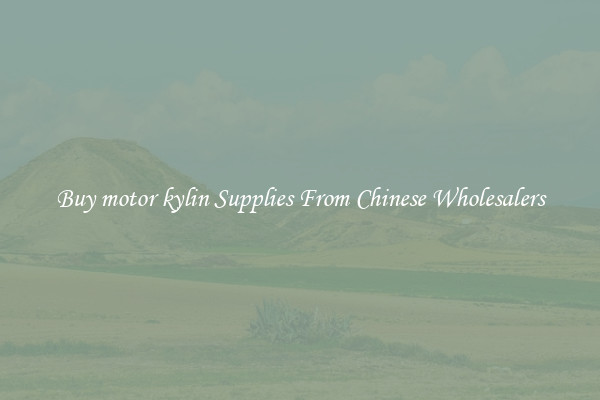 Buy motor kylin Supplies From Chinese Wholesalers