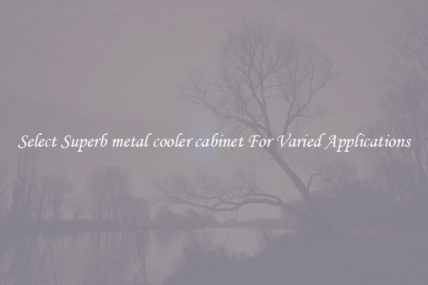 Select Superb metal cooler cabinet For Varied Applications
