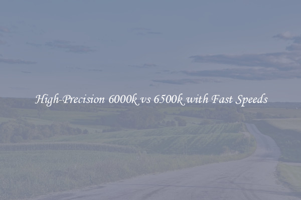High-Precision 6000k vs 6500k with Fast Speeds