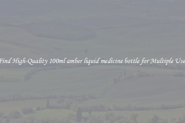 Find High-Quality 100ml amber liquid medicine bottle for Multiple Uses