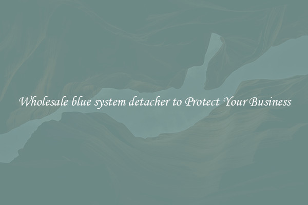 Wholesale blue system detacher to Protect Your Business