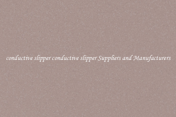 conductive slipper conductive slipper Suppliers and Manufacturers