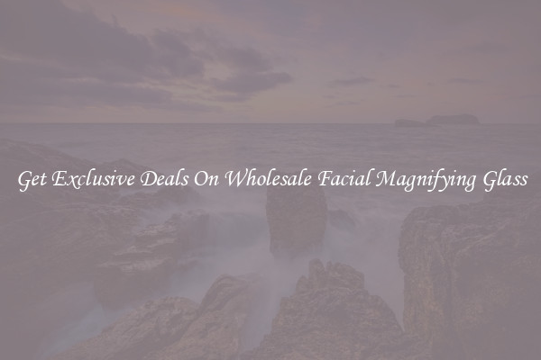 Get Exclusive Deals On Wholesale Facial Magnifying Glass