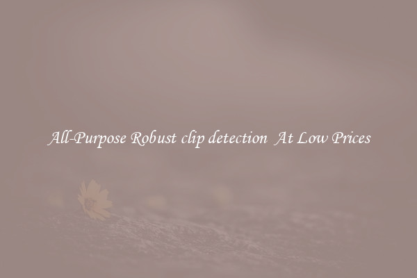All-Purpose Robust clip detection  At Low Prices