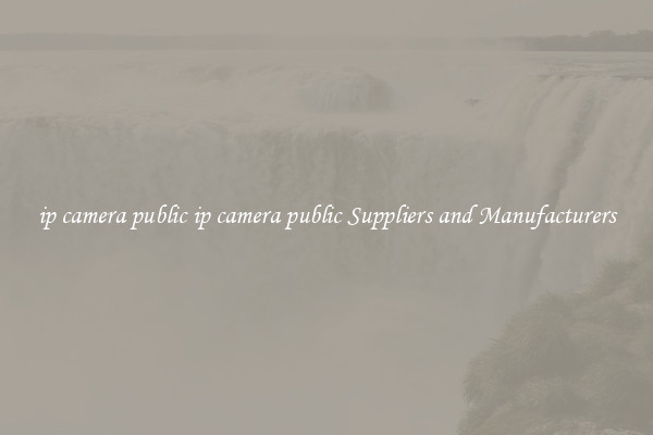 ip camera public ip camera public Suppliers and Manufacturers
