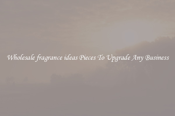 Wholesale fragrance ideas Pieces To Upgrade Any Business