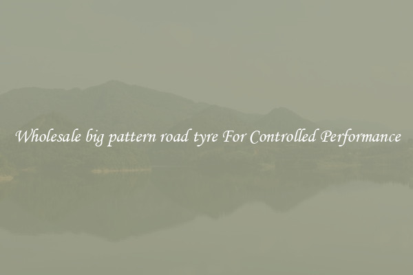 Wholesale big pattern road tyre For Controlled Performance