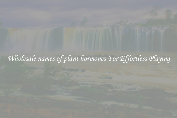 Wholesale names of plant hormones For Effortless Playing